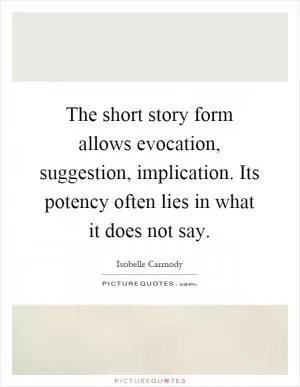 The short story form allows evocation, suggestion, implication. Its potency often lies in what it does not say Picture Quote #1