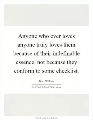 Anyone who ever loves anyone truly loves them because of their indefinable essence, not because they conform to some checklist Picture Quote #1