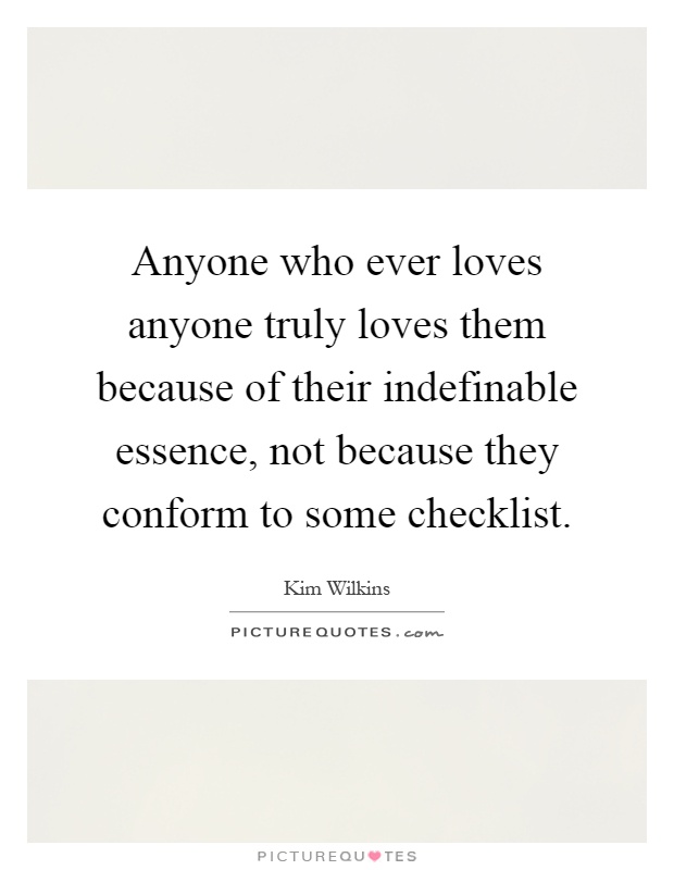 Anyone who ever loves anyone truly loves them because of their indefinable essence, not because they conform to some checklist Picture Quote #1