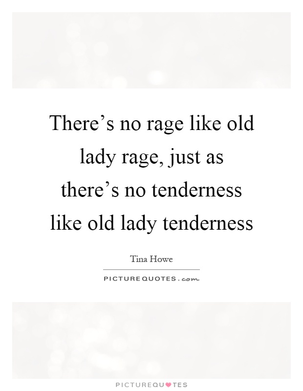 There's no rage like old lady rage, just as there's no tenderness like old lady tenderness Picture Quote #1