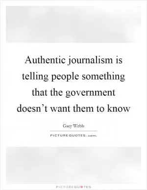 Authentic journalism is telling people something that the government doesn’t want them to know Picture Quote #1