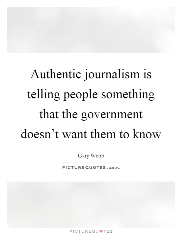Authentic journalism is telling people something that the government doesn't want them to know Picture Quote #1