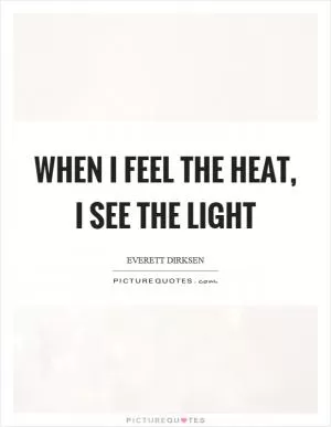 When I feel the heat, I see the light Picture Quote #1