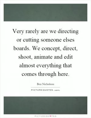 Very rarely are we directing or cutting someone elses boards. We concept, direct, shoot, animate and edit almost everything that comes through here Picture Quote #1