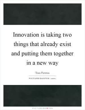 Innovation is taking two things that already exist and putting them together in a new way Picture Quote #1