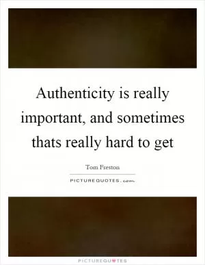 Authenticity is really important, and sometimes thats really hard to get Picture Quote #1