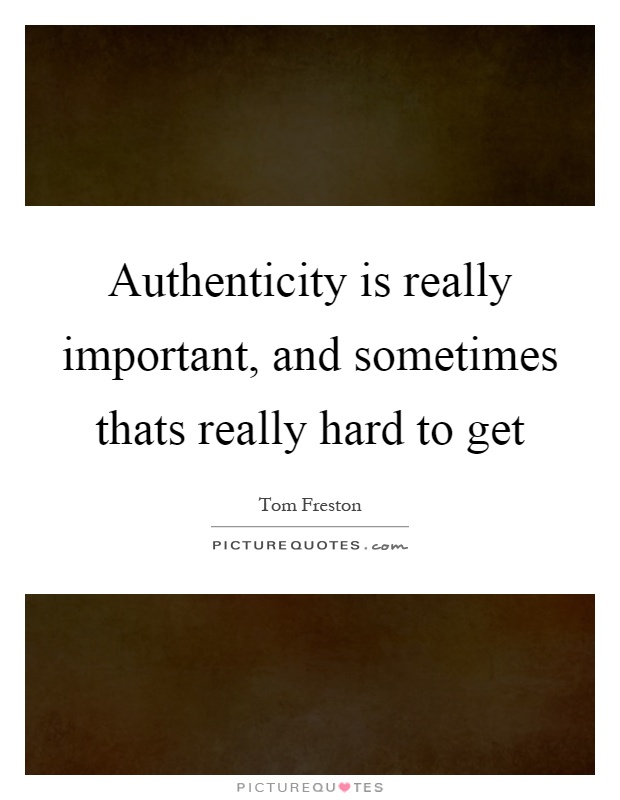 Authenticity is really important, and sometimes thats really hard to get Picture Quote #1