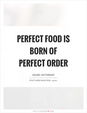 Perfect food is born of perfect order Picture Quote #1