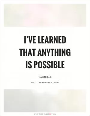 I’ve learned that anything is possible Picture Quote #1
