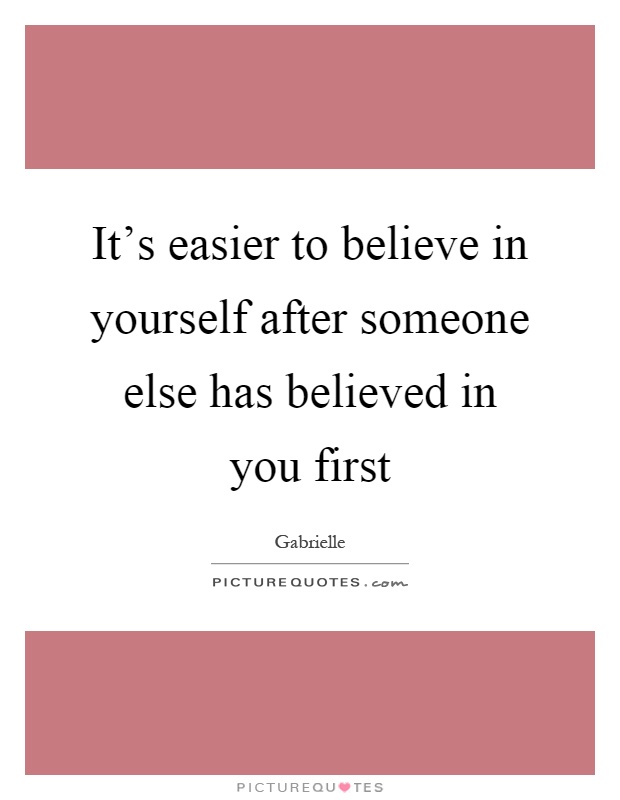 It's easier to believe in yourself after someone else has believed in you first Picture Quote #1