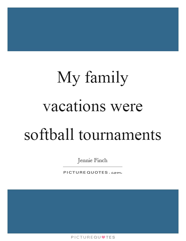My family vacations were softball tournaments Picture Quote #1
