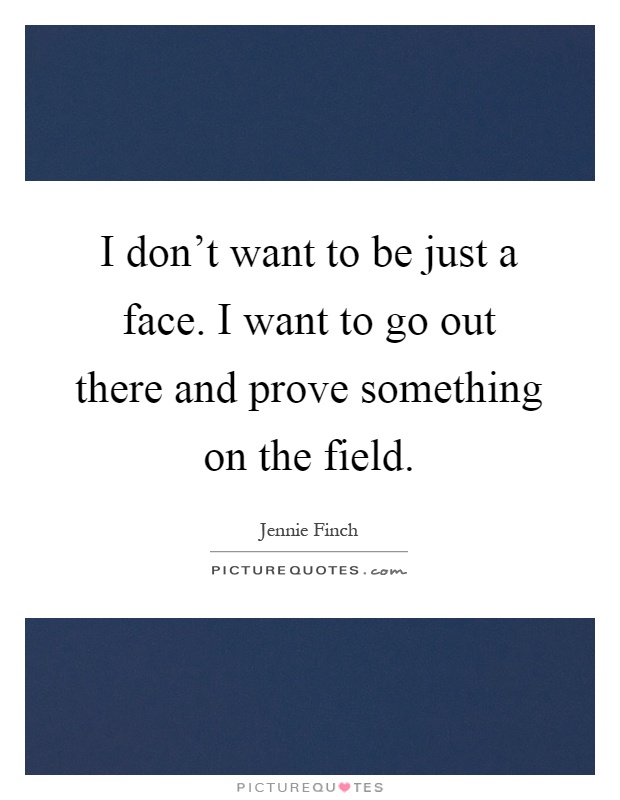 I don't want to be just a face. I want to go out there and prove something on the field Picture Quote #1