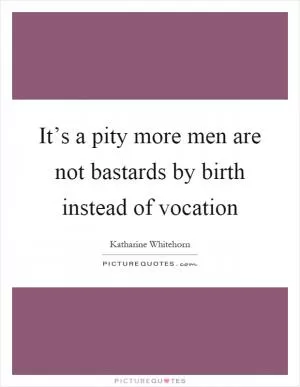 It’s a pity more men are not bastards by birth instead of vocation Picture Quote #1