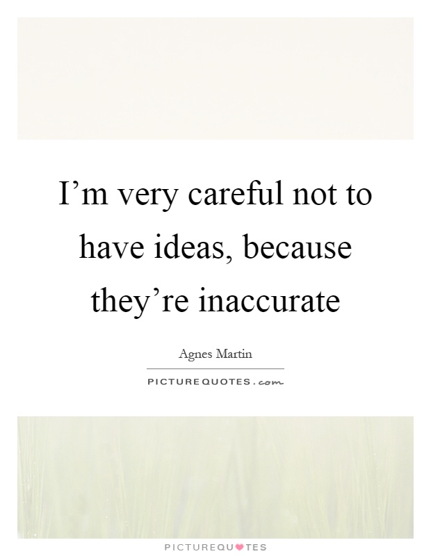 I'm very careful not to have ideas, because they're inaccurate Picture Quote #1