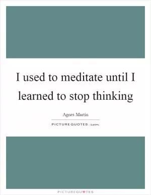 I used to meditate until I learned to stop thinking Picture Quote #1