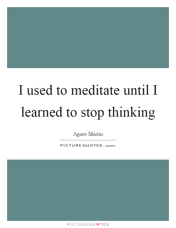 I used to meditate until I learned to stop thinking Picture Quote #1