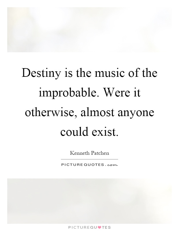 Destiny is the music of the improbable. Were it otherwise, almost anyone could exist Picture Quote #1