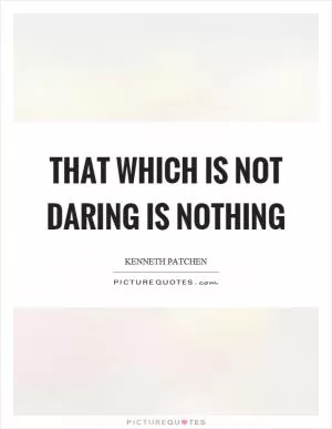 That which is not daring is nothing Picture Quote #1
