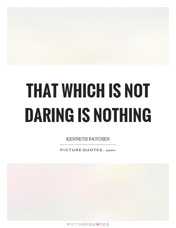 That which is not daring is nothing Picture Quote #1