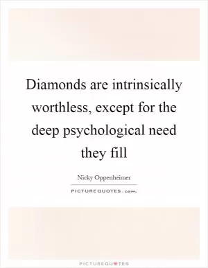 Diamonds are intrinsically worthless, except for the deep psychological need they fill Picture Quote #1