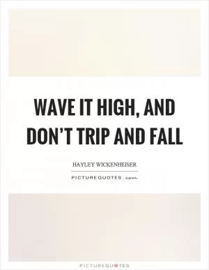 Wave it high, and don’t trip and fall Picture Quote #1