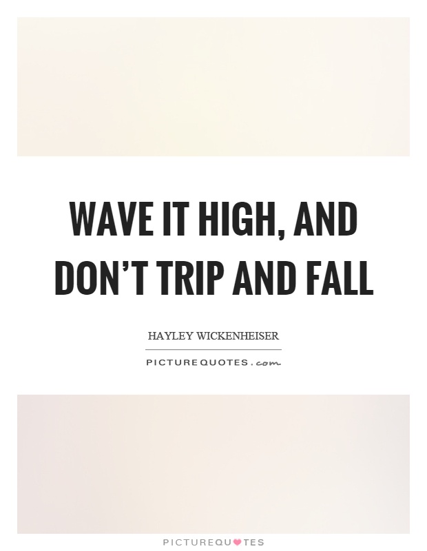 Wave it high, and don't trip and fall Picture Quote #1