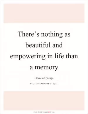 There’s nothing as beautiful and empowering in life than a memory Picture Quote #1