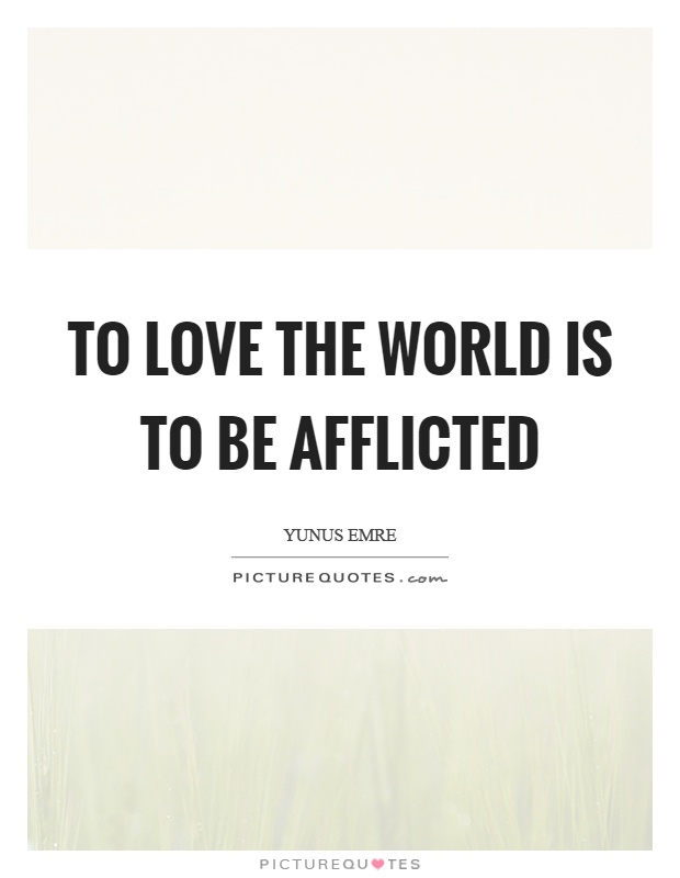 To love the world is to be afflicted Picture Quote #1