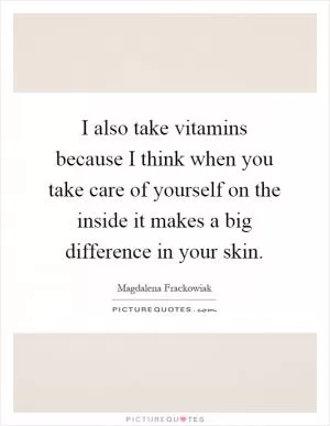 I also take vitamins because I think when you take care of yourself on the inside it makes a big difference in your skin Picture Quote #1