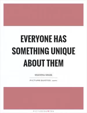 Everyone has something unique about them Picture Quote #1