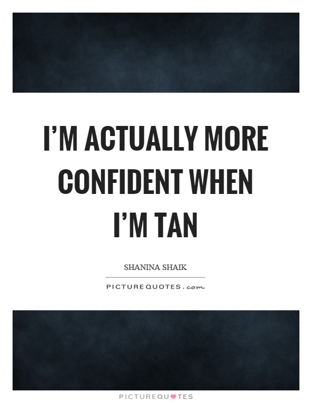 I'm actually more confident when I'm tan Picture Quote #1