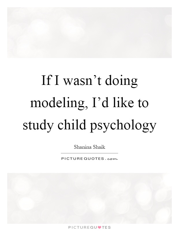 If I wasn't doing modeling, I'd like to study child psychology Picture Quote #1