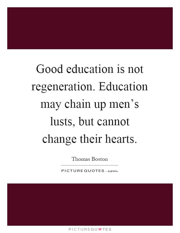 Good education is not regeneration. Education may chain up men's lusts, but cannot change their hearts Picture Quote #1