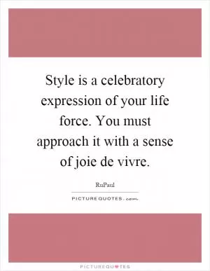 Style is a celebratory expression of your life force. You must approach it with a sense of joie de vivre Picture Quote #1