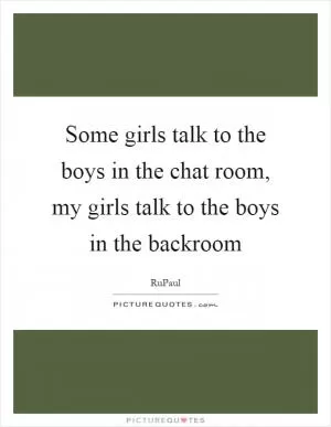 Some girls talk to the boys in the chat room, my girls talk to the boys in the backroom Picture Quote #1