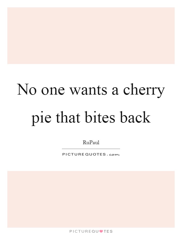No one wants a cherry pie that bites back Picture Quote #1