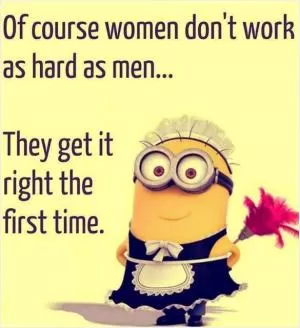 Of course women don’t work as hard as men... They get it right the first time Picture Quote #1