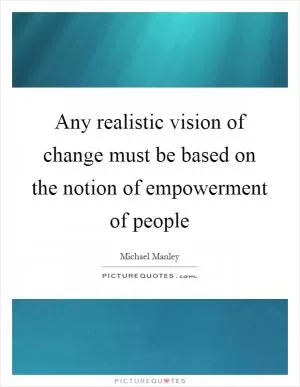 Any realistic vision of change must be based on the notion of empowerment of people Picture Quote #1