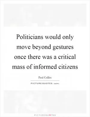 Politicians would only move beyond gestures once there was a critical mass of informed citizens Picture Quote #1
