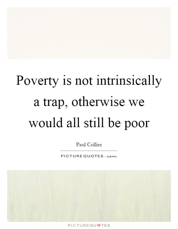 Poverty is not intrinsically a trap, otherwise we would all still be poor Picture Quote #1