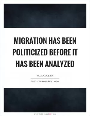 Migration has been politicized before it has been analyzed Picture Quote #1