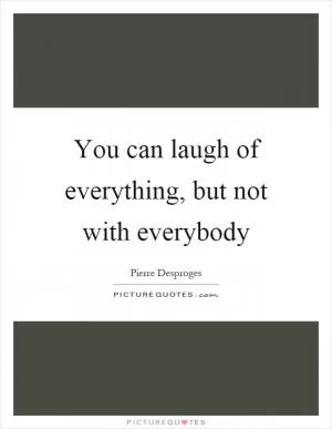 You can laugh of everything, but not with everybody Picture Quote #1