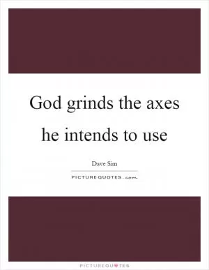 God grinds the axes he intends to use Picture Quote #1
