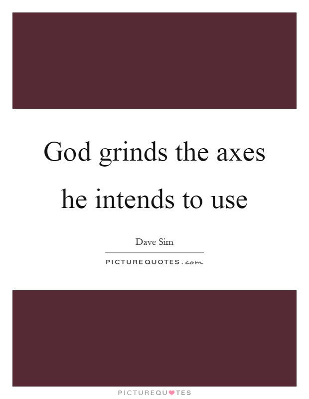 God grinds the axes he intends to use Picture Quote #1