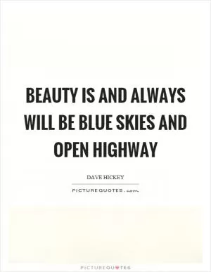 Beauty is and always will be blue skies and open highway Picture Quote #1