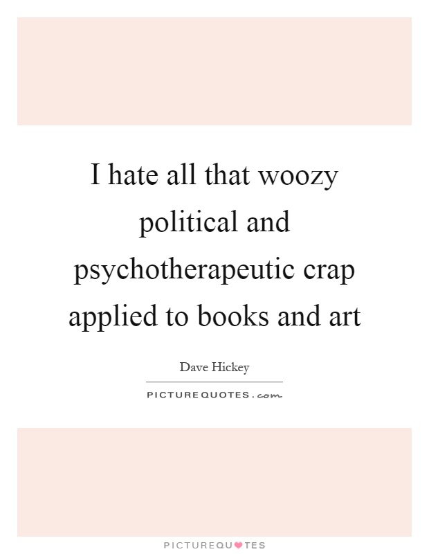I hate all that woozy political and psychotherapeutic crap applied to books and art Picture Quote #1
