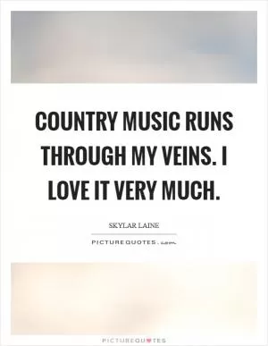 Country music runs through my veins. I love it very much Picture Quote #1