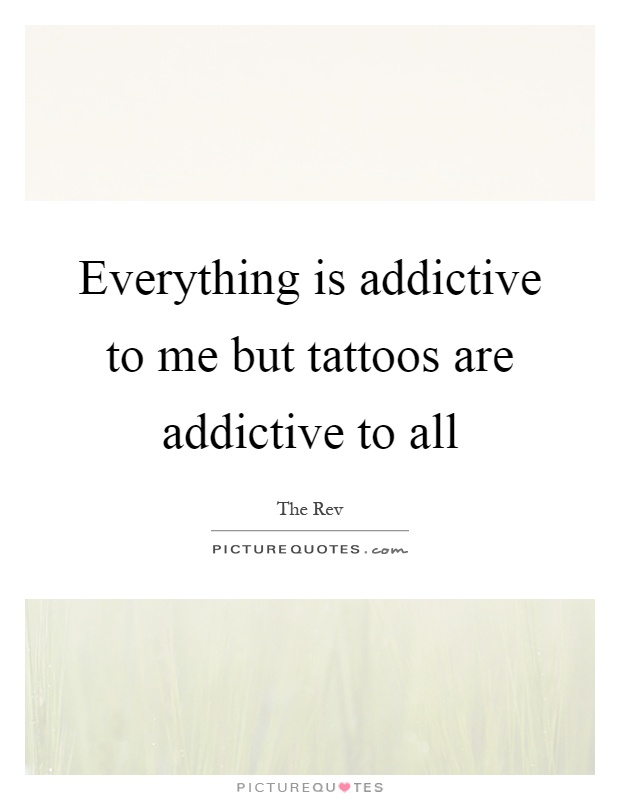 Everything is addictive to me but tattoos are addictive to all Picture Quote #1