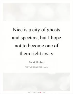 Nice is a city of ghosts and specters, but I hope not to become one of them right away Picture Quote #1
