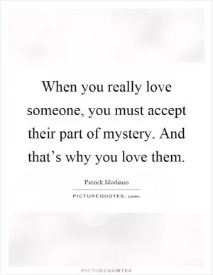 When you really love someone, you must accept their part of mystery. And that’s why you love them Picture Quote #1